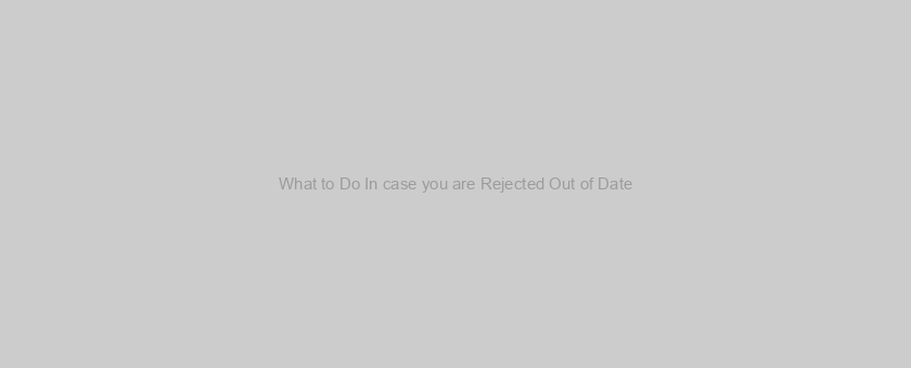 What to Do In case you are Rejected Out of Date